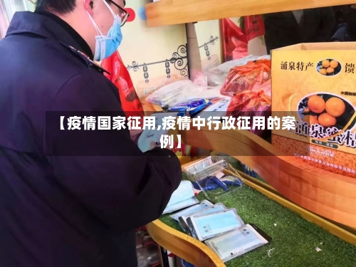 【疫情国家征用,疫情中行政征用的案例】