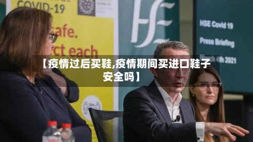 【疫情过后买鞋,疫情期间买进口鞋子安全吗】