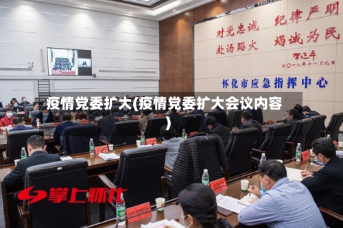 疫情党委扩大(疫情党委扩大会议内容)