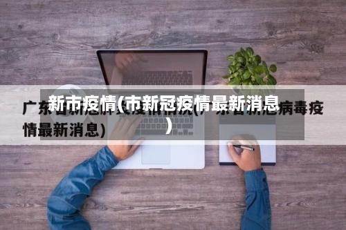 新市疫情(市新冠疫情最新消息)