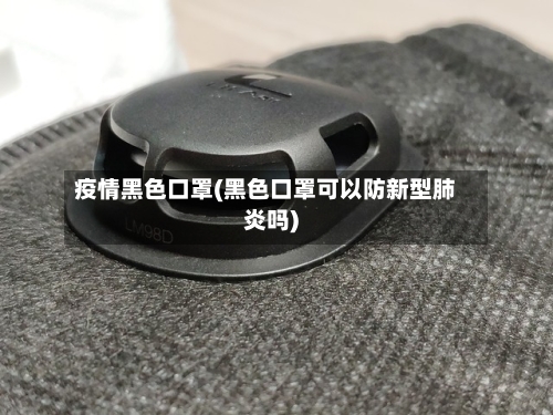 疫情黑色口罩(黑色口罩可以防新型肺炎吗)