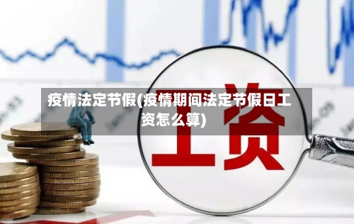 疫情法定节假(疫情期间法定节假日工资怎么算)
