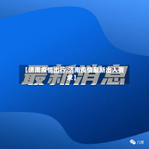 【济南疫情出行,济南疫情最新出入要求】