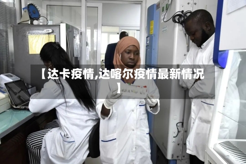 【达卡疫情,达喀尔疫情最新情况】