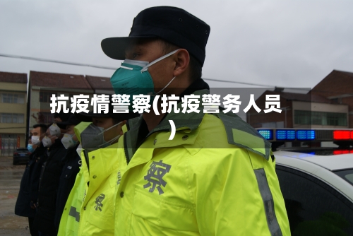 抗疫情警察(抗疫警务人员)