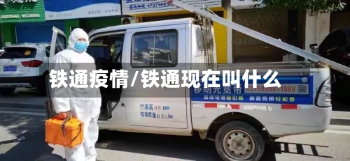 铁通疫情/铁通现在叫什么