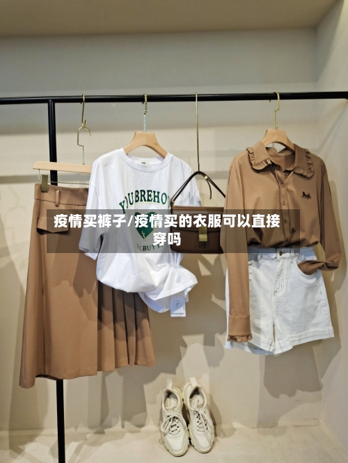 疫情买裤子/疫情买的衣服可以直接穿吗