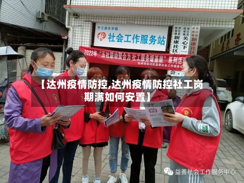 【达州疫情防控,达州疫情防控社工岗期满如何安置】