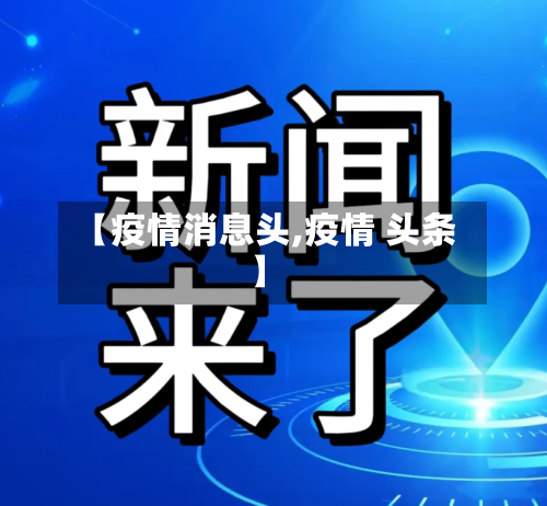 【疫情消息头,疫情 头条】