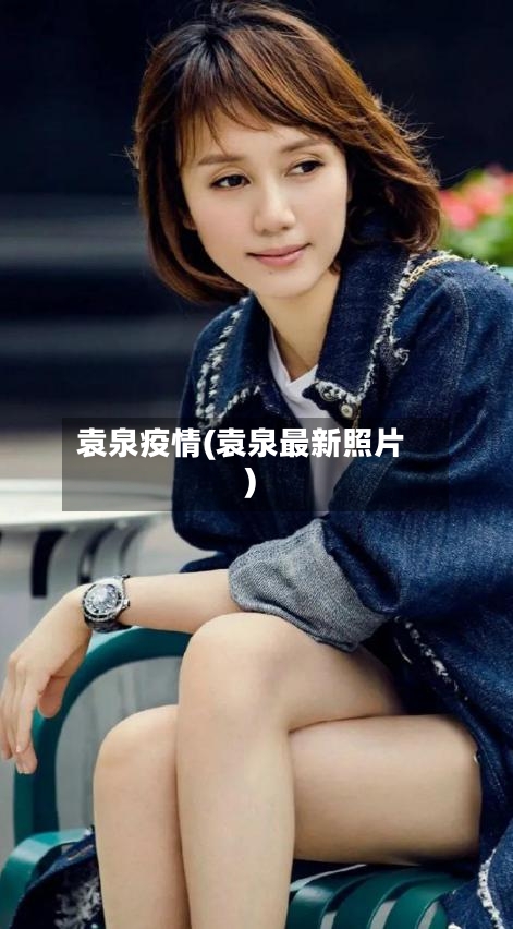 袁泉疫情(袁泉最新照片)