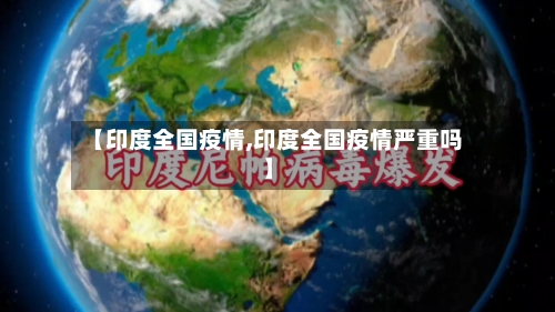 【印度全国疫情,印度全国疫情严重吗】