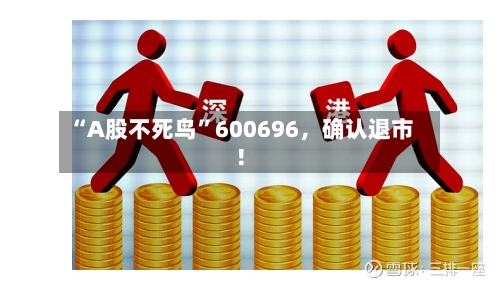 “A股不死鸟”600696，确认退市！