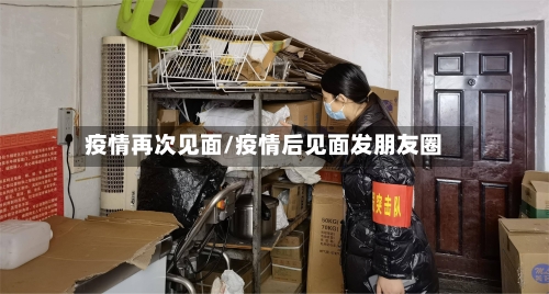 疫情再次见面/疫情后见面发朋友圈