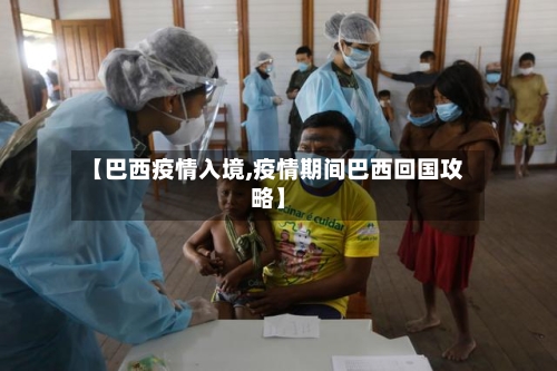 【巴西疫情入境,疫情期间巴西回国攻略】