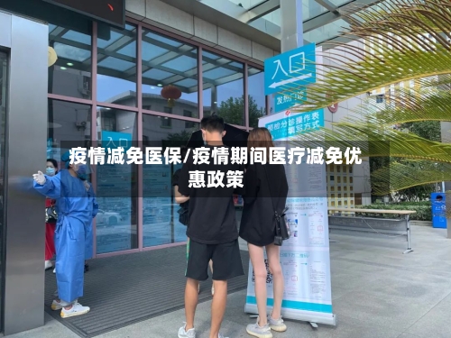 疫情减免医保/疫情期间医疗减免优惠政策