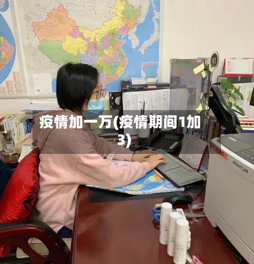 疫情加一万(疫情期间1加3)