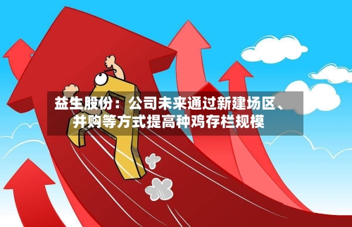 益生股份：公司未来通过新建场区、并购等方式提高种鸡存栏规模