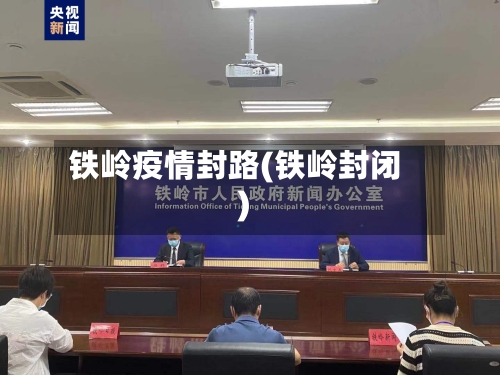 铁岭疫情封路(铁岭封闭)