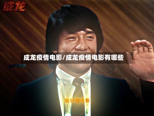 成龙疫情电影/成龙疫情电影有哪些