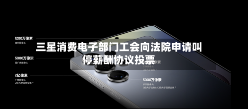 三星消费电子部门工会向法院申请叫停薪酬协议投票