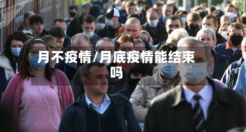 月不疫情/月底疫情能结束吗