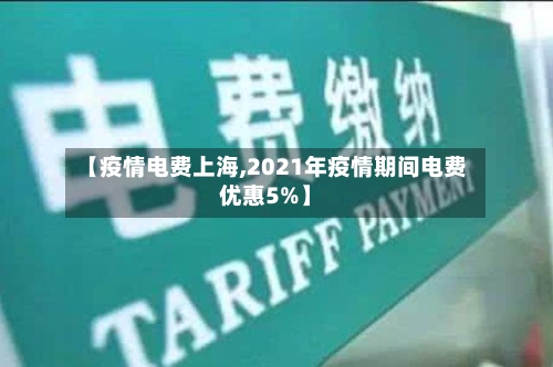 【疫情电费上海,2021年疫情期间电费优惠5%】