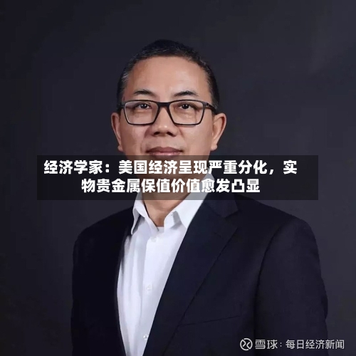 经济学家：美国经济呈现严重分化，实物贵金属保值价值愈发凸显