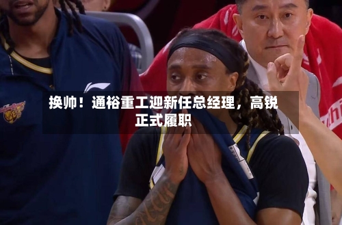 换帅！通裕重工迎新任总经理，高锐正式履职