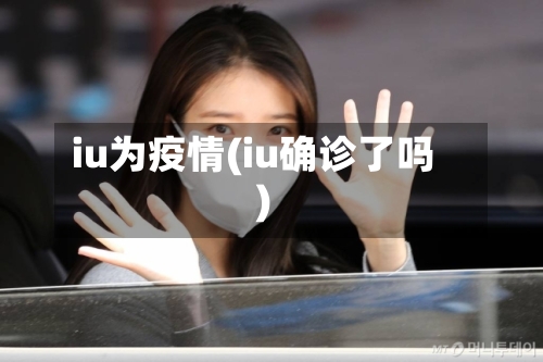 iu为疫情(iu确诊了吗)