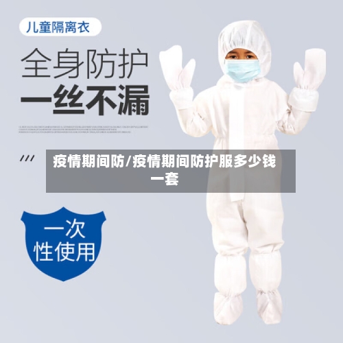 疫情期间防/疫情期间防护服多少钱一套