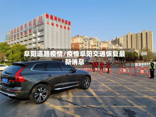阜阳道路疫情/疫情阜阳交通恢复最新消息