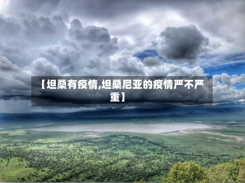 【坦桑有疫情,坦桑尼亚的疫情严不严重】