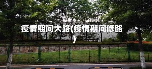 疫情期间大路(疫情期间修路)