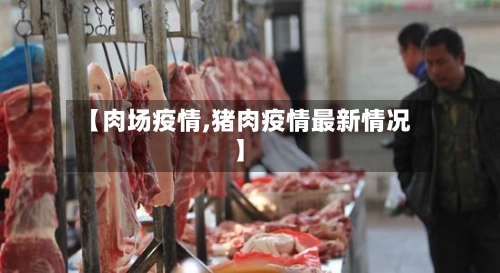 【肉场疫情,猪肉疫情最新情况】