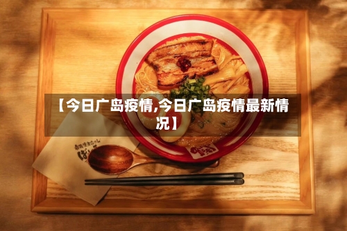 【今日广岛疫情,今日广岛疫情最新情况】