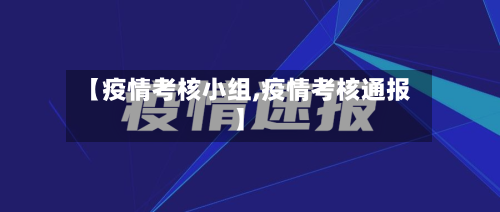 【疫情考核小组,疫情考核通报】