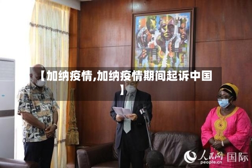 【加纳疫情,加纳疫情期间起诉中国】