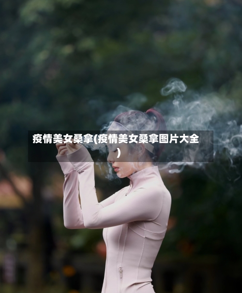 疫情美女桑拿(疫情美女桑拿图片大全)