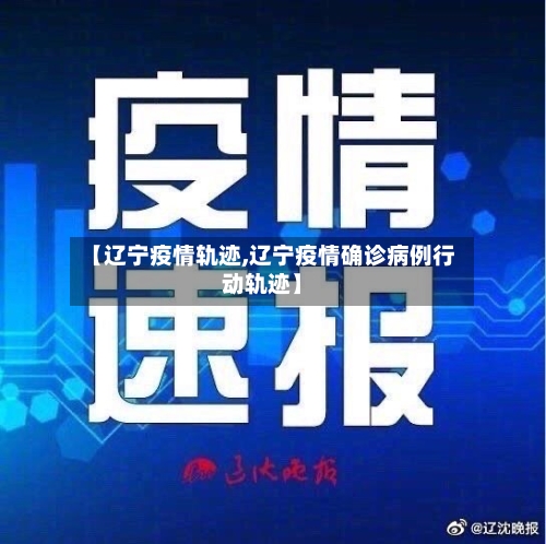 【辽宁疫情轨迹,辽宁疫情确诊病例行动轨迹】