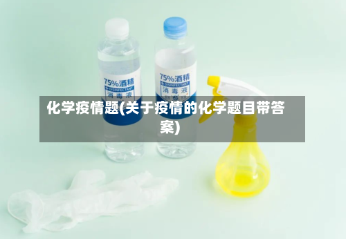 化学疫情题(关于疫情的化学题目带答案)