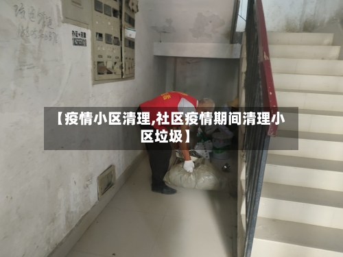 【疫情小区清理,社区疫情期间清理小区垃圾】