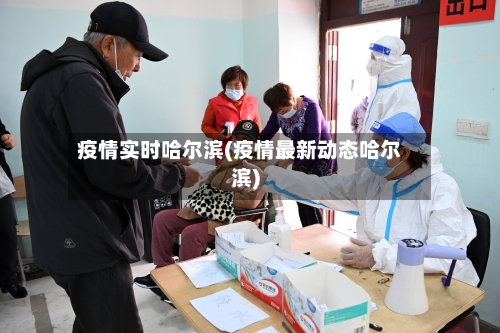 疫情实时哈尔滨(疫情最新动态哈尔滨)