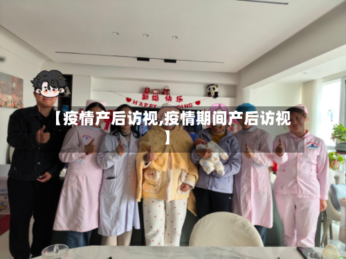 【疫情产后访视,疫情期间产后访视】