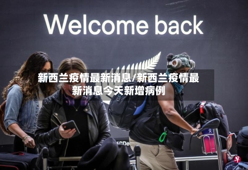 新西兰疫情最新消息/新西兰疫情最新消息今天新增病例