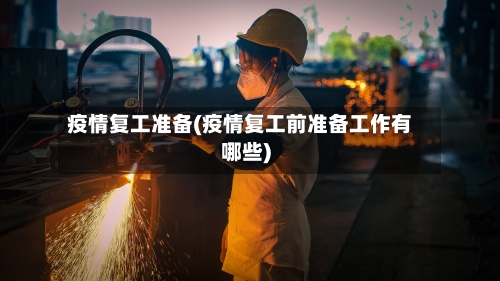 疫情复工准备(疫情复工前准备工作有哪些)