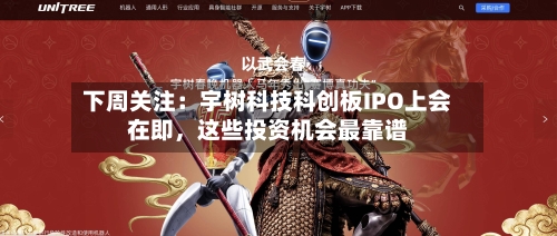 下周关注：宇树科技科创板IPO上会在即，这些投资机会最靠谱