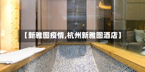【新雅图疫情,杭州新雅图酒店】