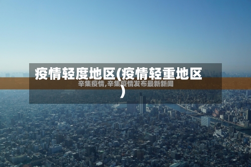 疫情轻度地区(疫情轻重地区)