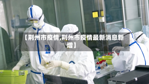 【荆州市疫情,荆州市疫情最新消息新增】