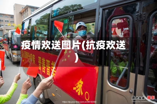 疫情欢送图片(抗疫欢送)